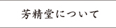 芳精堂について